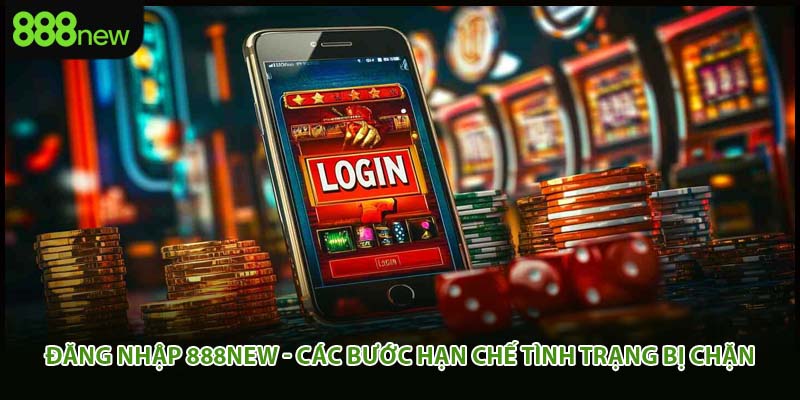 Đăng Nhập 888New - Các Bước Hạn Chế Tình Trạng Bị Chặn
