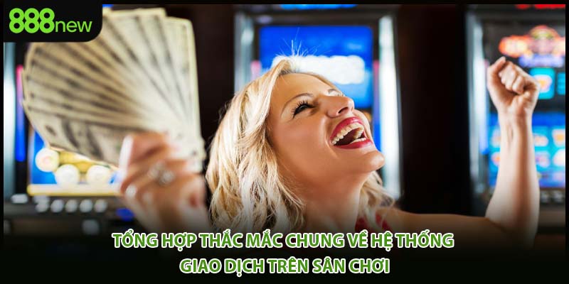 Tổng hợp thắc mắc chung về hệ thống giao dịch trên sân chơi