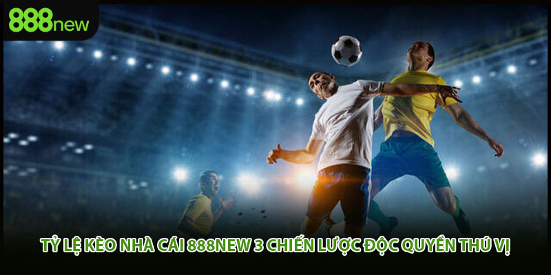 Tỷ Lệ Kèo Nhà Cái 888new 3 Chiến Lược Độc Quyền Thú Vị